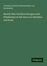 Cover von Bericht über Nachforschungen nach Pfahlbauten in den Seen von Kärnthen und Krain