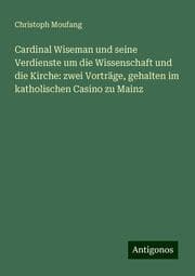 Cover von Cardinal Wiseman und seine Verdienste um die Wissenschaft und die Kirche: zwei Vorträge, gehalten im katholischen Casino zu Mainz
