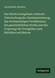Cover von Das älteste Evangelium: kritische Untersuchung der Zusammensetzung, des wechselseitigen Verhältnisses, des geschichtlichen Werths und des Ursprungs der Evangelien nach Matthäus und Marcus