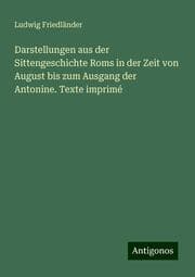 Cover von Darstellungen aus der Sittengeschichte Roms in der Zeit von August bis zum Ausgang der Antonine. Texte imprimé