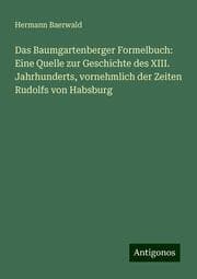 Cover von Das Baumgartenberger Formelbuch: Eine Quelle zur Geschichte des XIII. Jahrhunderts, vornehmlich der Zeiten Rudolfs von Habsburg