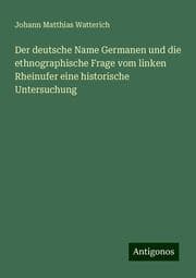Cover von Der deutsche Name Germanen und die ethnographische Frage vom linken Rheinufer eine historische Untersuchung