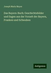 Cover von Das Bayern-Buch: Geschichtsbilder und Sagen aus der Vorzeit der Bayern, Franken und Schwaben