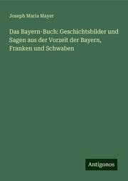 Cover von Das Bayern-Buch: Geschichtsbilder und Sagen aus der Vorzeit der Bayern, Franken und Schwaben
