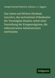 Cover von Das Leben und Wirken Abraham Lincoln's, des sechzehnten Präsidenten der Vereinigten Staaten: nebst einer Darstellung der Kriegsereignisse, die während seiner Administration stattfanden