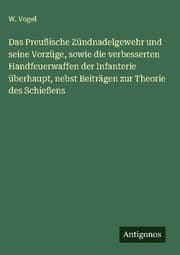 Cover von Das Preußische Zündnadelgewehr und seine Vorzüge, sowie die verbesserten Handfeuerwaffen der Infanterie überhaupt, nebst Beiträgen zur Theorie des Schießens