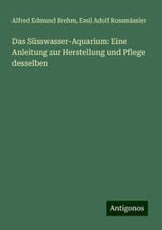 Cover von Das Süsswasser-Aquarium: Eine Anleitung zur Herstellung und Pflege desselben