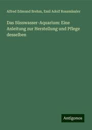 Cover von Das Süsswasser-Aquarium: Eine Anleitung zur Herstellung und Pflege desselben
