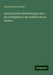 Cover von Geschichtliche Mittheilungen über die Heiligthümer der Stiftskirche zu Aachen