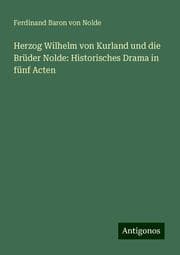 Cover von Herzog Wilhelm von Kurland und die Brüder Nolde: Historisches Drama in fünf Acten
