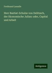 Cover von Herr Bastiat-Schulze von Delitzsch, der ökonomische Julian: oder, Capital und Arbeit