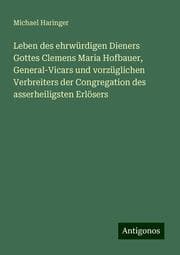 Cover von Leben des ehrwürdigen Dieners Gottes Clemens Maria Hofbauer, General-Vicars und vorzüglichen Verbreiters der Congregation des asserheiligsten Erlösers