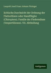 Cover von Kritische Durchsicht der Ordnung der Flatterthiere oder Handflügler (Chiroptera). Familie der Fledermäuse (Vespertiliones). VII. Abtheilung