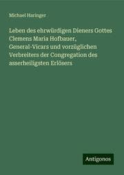 Cover von Leben des ehrwürdigen Dieners Gottes Clemens Maria Hofbauer, General-Vicars und vorzüglichen Verbreiters der Congregation des asserheiligsten Erlösers