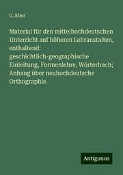 Cover von Material für den mittelhochdeutschen Unterricht auf höheren Lehranstalten, enthaltend: geschichtlich-geographische Einleitung, Formenlehre, Wörterbuch; Anhang über neuhochdeutsche Orthographie