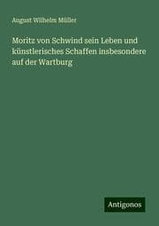 Cover von Moritz von Schwind sein Leben und künstlerisches Schaffen insbesondere auf der Wartburg