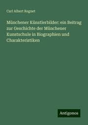 Cover von Münchener Künstlerbilder: ein Beitrag zur Geschichte der Münchener Kunstschule in Biographien und Charakteristiken