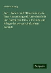 Cover von Luft-, Boden- und Pflanzenkunde in ihrer Anwendung auf Forstwirtschaft und Gartenbau. Für alle Freunde und Pfleger der wissenschaftlichen Botanik