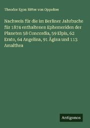 Cover von Nachweis für die im Berliner Jahrbuche für 1874 enthaltenen Ephemeriden der Planeten 58 Concordia, 59 Elpis, 62 Erato, 64 Angelina, 91 Ägina und 113 Amalthea