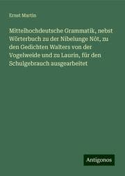Cover von Mittelhochdeutsche Grammatik, nebst Wörterbuch zu der Nibelunge Nôt, zu den Gedichten Walters von der Vogelweide und zu Laurin, für den Schulgebrauch ausgearbeitet
