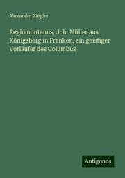 Cover von Regiomontanus, Joh. Müller aus Königsberg in Franken, ein geistiger Vorläufer des Columbus