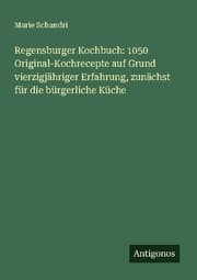 Cover von Regensburger Kochbuch: 1050 Original-Kochrecepte auf Grund vierzigjähriger Erfahrung, zunächst für die bürgerliche Küche