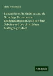 Cover von Samenkörner für Kinderherzen: als Grundlage für den ersten Religionsunterricht, nach den zehn Geboten und den christlichen Festtagen geordnet