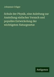 Cover von Schule der Physik, eine Anleitung zur Anstellung einfacher Versuch und populäre Entwickelung der wichtigsten Naturgesetze