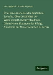 Cover von Über eine Akademie der deutschen Sprache. Über Geschichte der Wissenschaft. Zwei Festreden in öffentlichen Sitzungen der Königl. Akademie der Wissenschaften zu Berlin