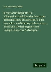 Cover von Ueber Nahrungsmittel im Allgemeinen und über den Werth des Fleischextracts als Bestandtheil der menschlichen Nahrung insbesondere: Briefliche Mittheilung an Herrn Joseph Bennert in Antwerpen