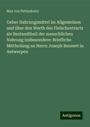 Cover von Ueber Nahrungsmittel im Allgemeinen und über den Werth des Fleischextracts als Bestandtheil der menschlichen Nahrung insbesondere: Briefliche Mittheilung an Herrn Joseph Bennert in Antwerpen