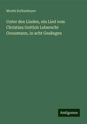 Cover von Unter den Linden, ein Lied vom Christian Gottlob Leberecht Groszmann, in acht Gesängen