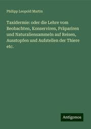Cover von Taxidermie: oder die Lehre vom Beobachten, Konserviren, Präpariren und Naturaliensammeln auf Reisen, Ausstopfen und Aufstellen der Thiere etc.