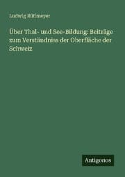 Cover von Über Thal- und See-Bildung: Beiträge zum Verständniss der Oberfläche der Schweiz