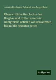 Cover von Übersichtliche Geschichte des Bergbau und Hüttenwesens im Königreiche Böhmen von den ältesten bis auf die neuesten Zeiten