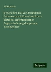 Cover von Ueber einen Fall von secundären Sarkomen nach Chondrosarkoma testis mit eigenthümlicher Lageveränderung der grossen Bauchgefässe