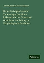 Cover von Ueber die Folgen äusserer Verletzungen der Bäume insbesondere der Eichen und Obstbäume: ein Beitrag zur Morphologie der Gewächse