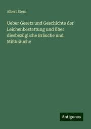 Cover von Ueber Gesetz und Geschichte der Leichenbestattung und über diesbezügliche Bräuche und Mißbräuche