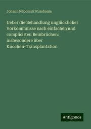 Cover von Ueber die Behandlung unglücklicher Vorkommnisse nach einfachen und complicirten Beinbrüchen: insbesondere über Knochen-Transplantation