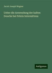 Cover von Ueber die Anwendung der kalten Douche bei Febris Intermittens