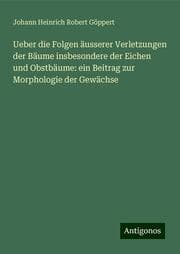 Cover von Ueber die Folgen äusserer Verletzungen der Bäume insbesondere der Eichen und Obstbäume: ein Beitrag zur Morphologie der Gewächse