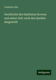 Cover von Geschichte des Septimius Severus und seiner Zeit: nach den Quellen dargestellt