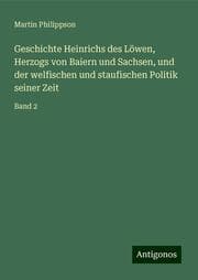 Cover von Geschichte Heinrichs des Löwen, Herzogs von Baiern und Sachsen, und der welfischen und staufischen Politik seiner Zeit