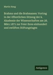 Cover von Brahma und die Brahmanen: Vortrag in der öffentlichen Sitzung der k. Akademie der Wissenschaften am 28. März 1871 zur Feier ihres einhundert und zwölften Stiftungstages