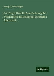 Cover von Zur Frage über die Ausscheidung des Stickstoffes der im Körper zersetzten Albuminate