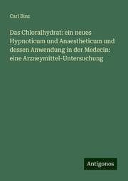Cover von Das Chloralhydrat: ein neues Hypnoticum und Anaestheticum und dessen Anwendung in der Medecin: eine Arzneymittel-Untersuchung