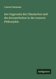 Cover von Der Gegensatz des Classischen und des Romantischen in der neueren Philosophie