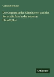 Cover von Der Gegensatz des Classischen und des Romantischen in der neueren Philosophie