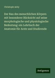 Cover von Der Bau des menschlichen Körpers mit besonderer Rücksicht auf seine morphologische und physiologische Bedeutung: ein Lehrbuch der Anatomie für Arzte und Studirende