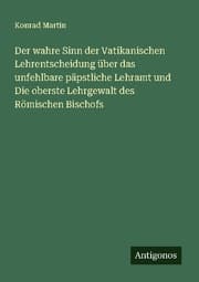 Cover von Der wahre Sinn der Vatikanischen Lehrentscheidung über das unfehlbare päpstliche Lehramt und Die oberste Lehrgewalt des Römischen Bischofs